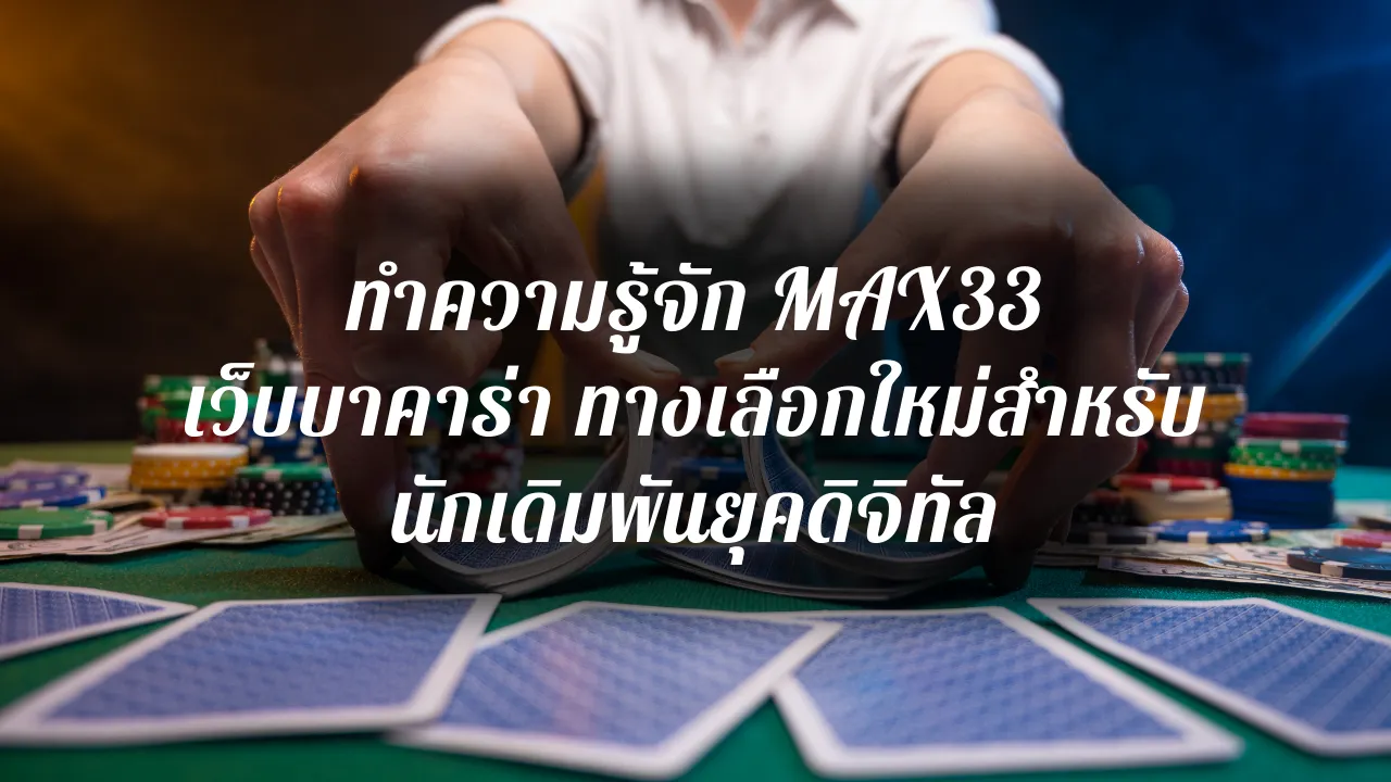 ทำความรู้จัก MAX33 เว็บบาคาร่า ทางเลือกใหม่สำหรับนักเดิมพันยุคดิจิทัล