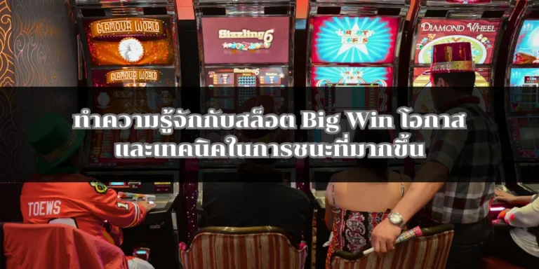 ทำความรู้จักกับสล็อต Big Win โอกาสและเทคนิคในการชนะที่มากขึ้น