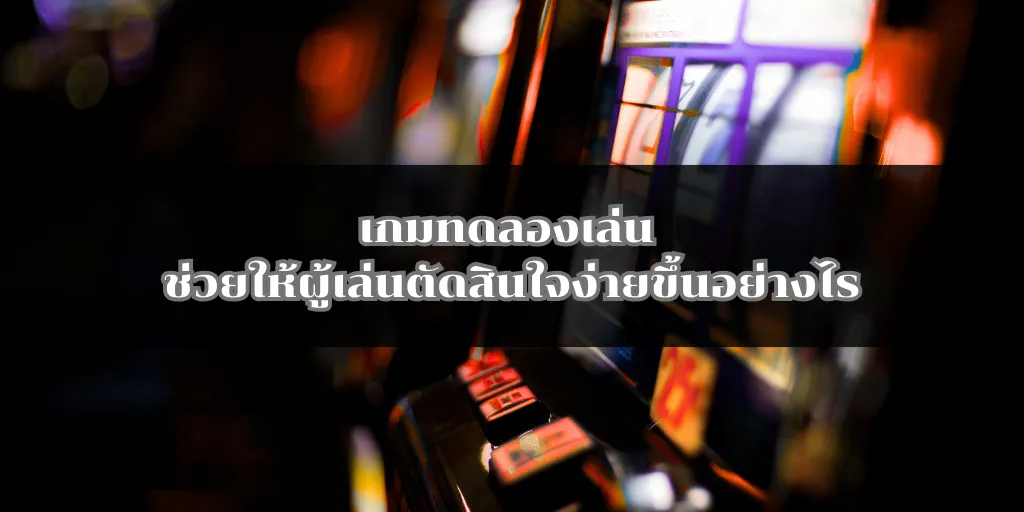 เกมทดลองเล่น ช่วยให้ผู้เล่นตัดสินใจง่ายขึ้นอย่างไร