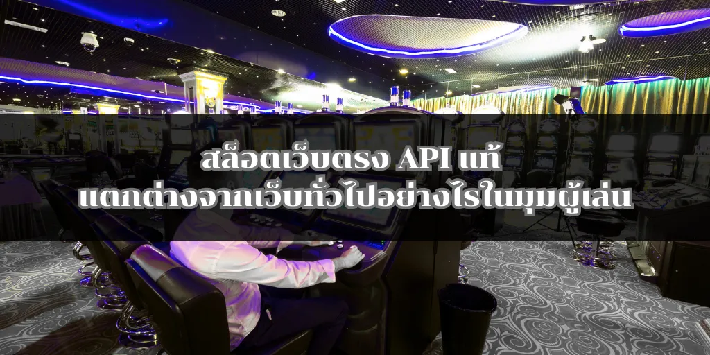 สล็อตเว็บตรง API แท้ แตกต่างจากเว็บทั่วไปอย่างไรในมุมผู้เล่น